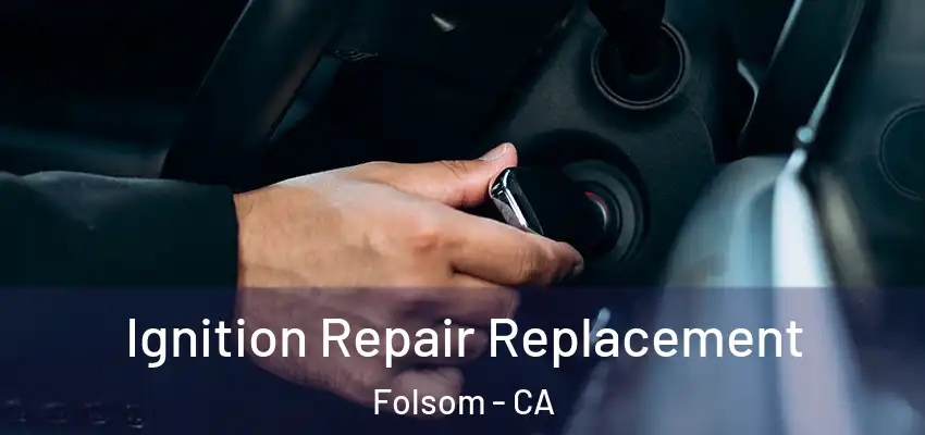 Ignition Repair Replacement Folsom - CA